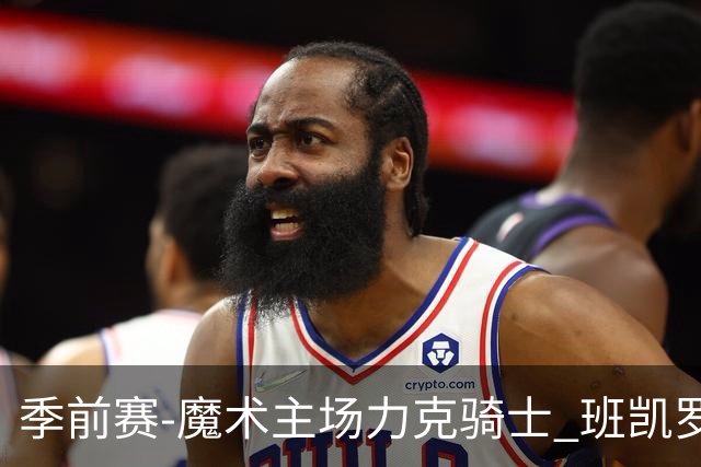 季前赛-魔术主场力克骑士 班凯罗表现出色