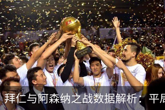 拜仁与阿森纳之战数据解析：平局中折射出的实力对比