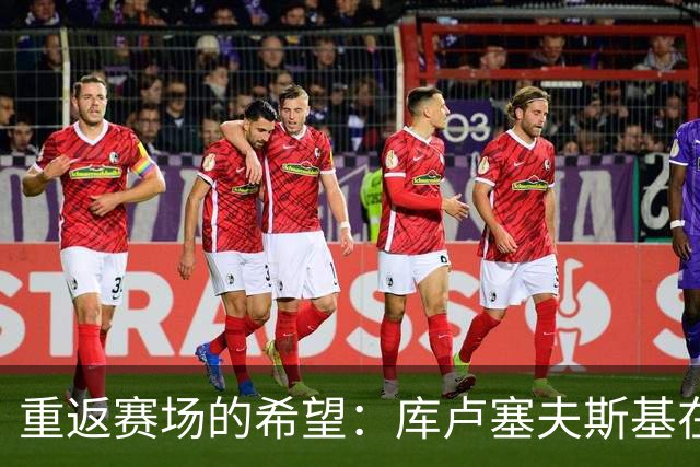 重返赛场的希望：库卢塞夫斯基在训练中展现闪光时刻